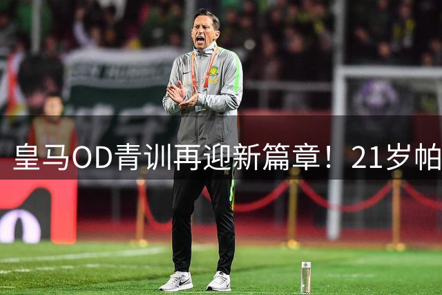皇马OD青训再迎新篇章！21岁帕拉西奥斯加盟富勒姆，签约至2031年